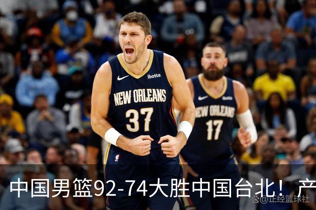中国男篮92-74大胜中国台北！产生2个不可思议+3个事实，庞峥麟惊艳